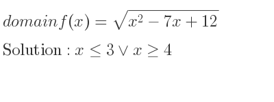 The domain of f(x)=sqrt(x^2-7x+12) is x<= 3\lor x>= 4